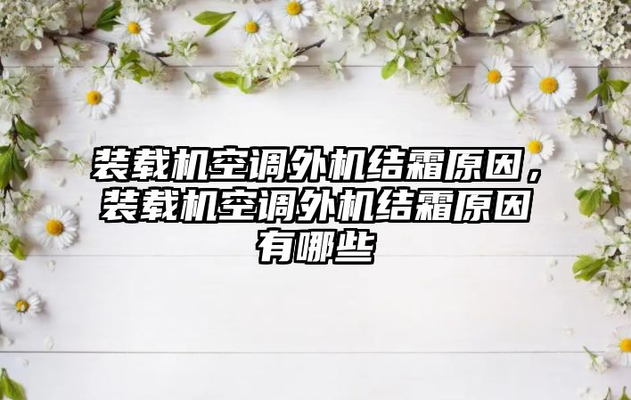 裝載機空調(diào)外機結(jié)霜原因，裝載機空調(diào)外機結(jié)霜原因有哪些