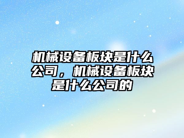 機械設備板塊是什么公司，機械設備板塊是什么公司的