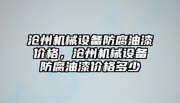 滄州機械設(shè)備防腐油漆價格，滄州機械設(shè)備防腐油漆價格多少