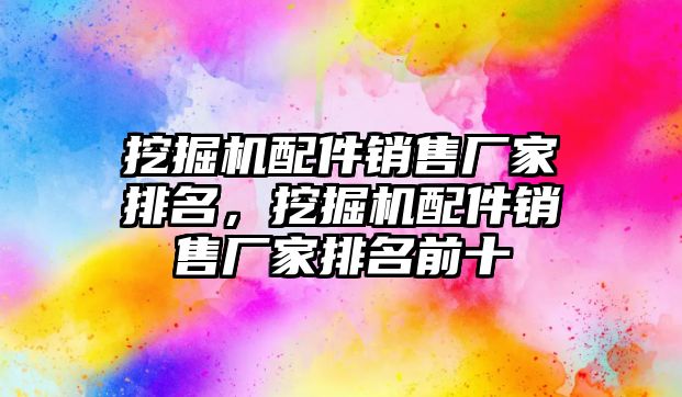 挖掘機(jī)配件銷售廠家排名，挖掘機(jī)配件銷售廠家排名前十