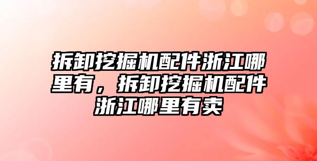 拆卸挖掘機(jī)配件浙江哪里有，拆卸挖掘機(jī)配件浙江哪里有賣