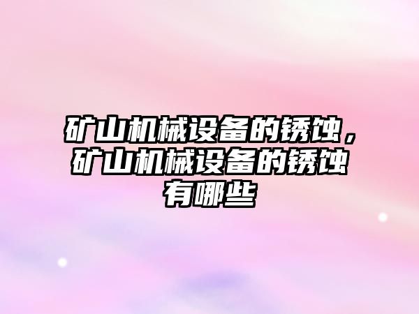 礦山機械設備的銹蝕，礦山機械設備的銹蝕有哪些