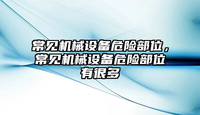 常見機(jī)械設(shè)備危險(xiǎn)部位，常見機(jī)械設(shè)備危險(xiǎn)部位有很多