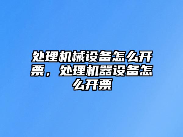 處理機械設備怎么開票，處理機器設備怎么開票