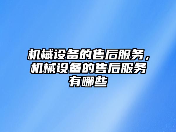 機(jī)械設(shè)備的售后服務(wù)，機(jī)械設(shè)備的售后服務(wù)有哪些