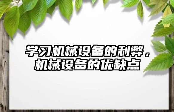 學習機械設(shè)備的利弊，機械設(shè)備的優(yōu)缺點