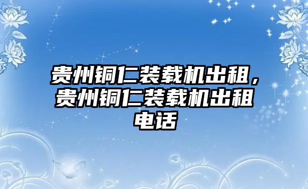 貴州銅仁裝載機(jī)出租，貴州銅仁裝載機(jī)出租電話