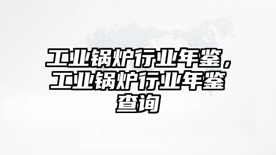 工業(yè)鍋爐行業(yè)年鑒，工業(yè)鍋爐行業(yè)年鑒查詢