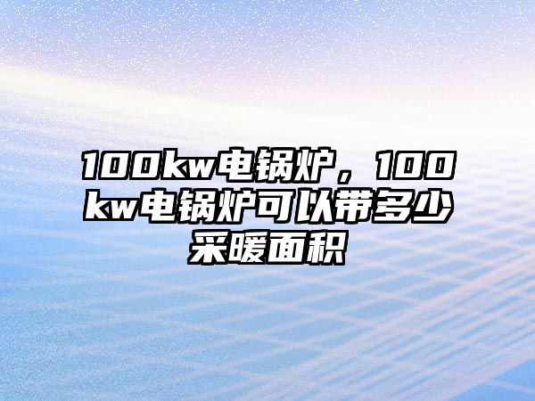 100kw電鍋爐，100kw電鍋爐可以帶多少采暖面積