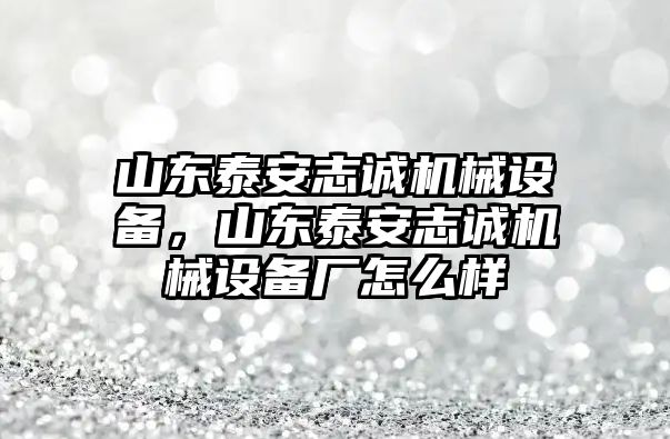 山東泰安志誠(chéng)機(jī)械設(shè)備，山東泰安志誠(chéng)機(jī)械設(shè)備廠怎么樣