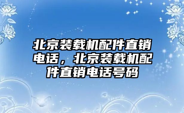 北京裝載機配件直銷電話，北京裝載機配件直銷電話號碼