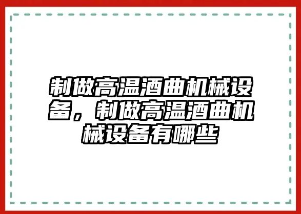 制做高溫酒曲機(jī)械設(shè)備，制做高溫酒曲機(jī)械設(shè)備有哪些