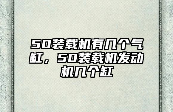 50裝載機有幾個氣缸，50裝載機發(fā)動機幾個缸