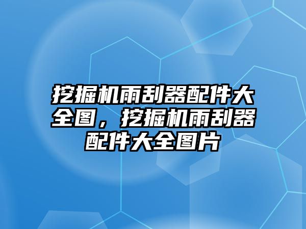 挖掘機(jī)雨刮器配件大全圖，挖掘機(jī)雨刮器配件大全圖片