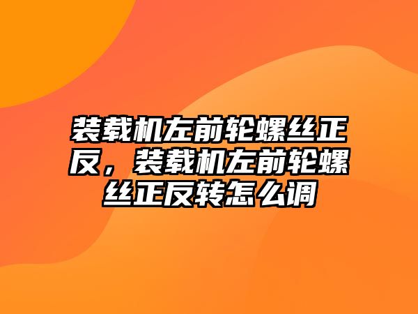 裝載機左前輪螺絲正反，裝載機左前輪螺絲正反轉(zhuǎn)怎么調(diào)