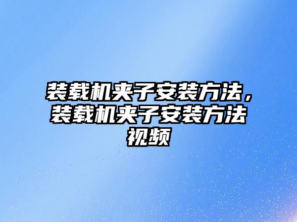 裝載機夾子安裝方法，裝載機夾子安裝方法視頻