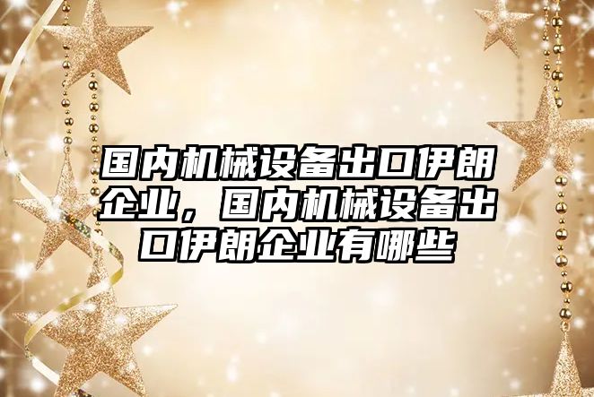 國內機械設備出口伊朗企業(yè)，國內機械設備出口伊朗企業(yè)有哪些