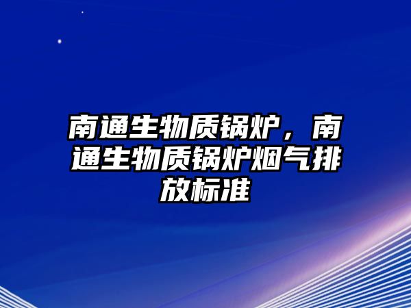 南通生物質(zhì)鍋爐，南通生物質(zhì)鍋爐煙氣排放標(biāo)準(zhǔn)