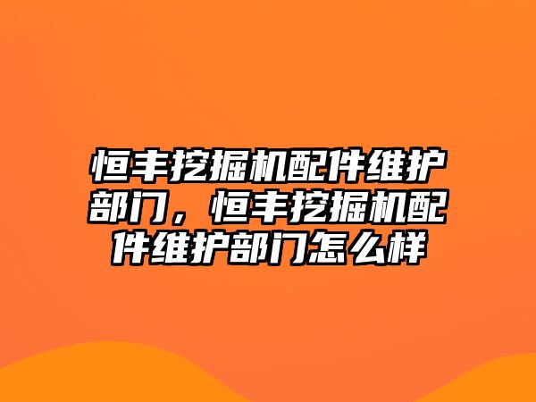 恒豐挖掘機配件維護部門，恒豐挖掘機配件維護部門怎么樣