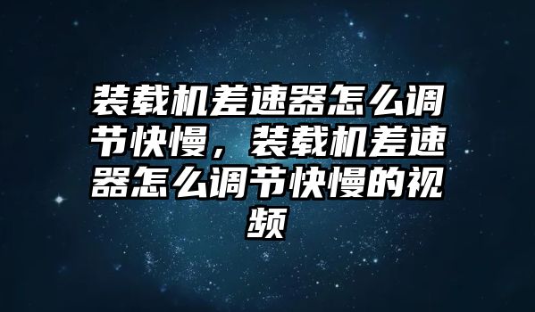 裝載機(jī)差速器怎么調(diào)節(jié)快慢，裝載機(jī)差速器怎么調(diào)節(jié)快慢的視頻