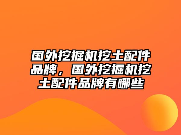 國外挖掘機挖土配件品牌，國外挖掘機挖土配件品牌有哪些