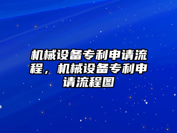 機(jī)械設(shè)備專利申請(qǐng)流程，機(jī)械設(shè)備專利申請(qǐng)流程圖