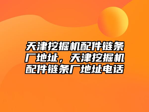 天津挖掘機配件鏈條廠地址，天津挖掘機配件鏈條廠地址電話