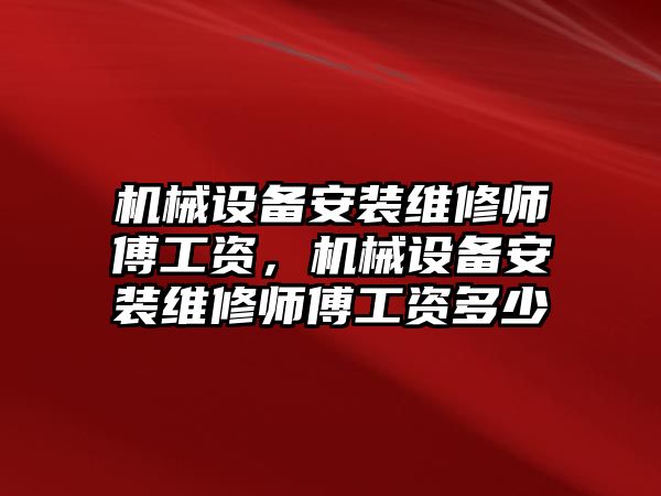 機械設備安裝維修師傅工資，機械設備安裝維修師傅工資多少