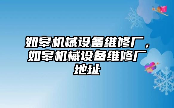 如皋機械設備維修廠，如皋機械設備維修廠地址