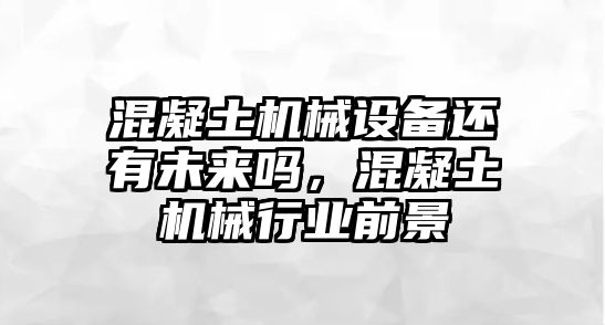 混凝土機(jī)械設(shè)備還有未來嗎，混凝土機(jī)械行業(yè)前景