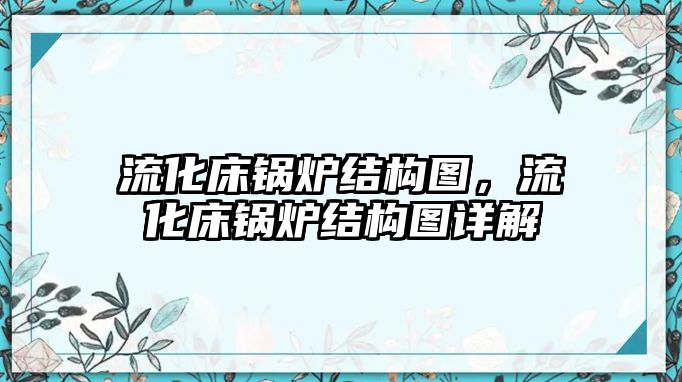 流化床鍋爐結構圖，流化床鍋爐結構圖詳解