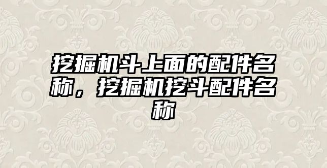 挖掘機斗上面的配件名稱，挖掘機挖斗配件名稱