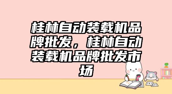 桂林自動裝載機品牌批發(fā)，桂林自動裝載機品牌批發(fā)市場