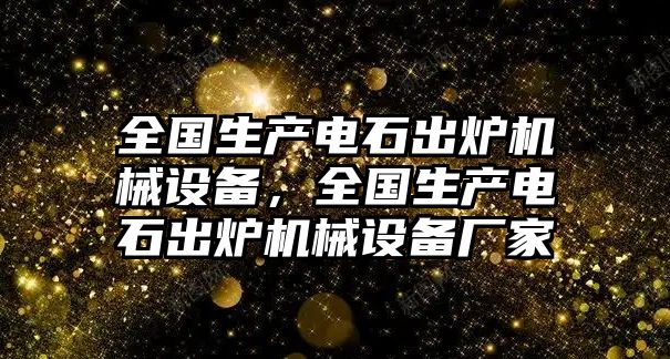 全國(guó)生產(chǎn)電石出爐機(jī)械設(shè)備，全國(guó)生產(chǎn)電石出爐機(jī)械設(shè)備廠家