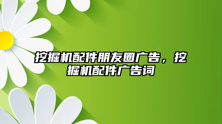 挖掘機配件朋友圈廣告，挖掘機配件廣告詞