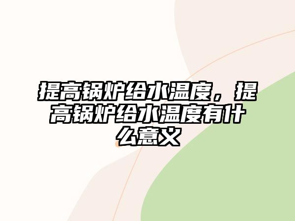 提高鍋爐給水溫度，提高鍋爐給水溫度有什么意義