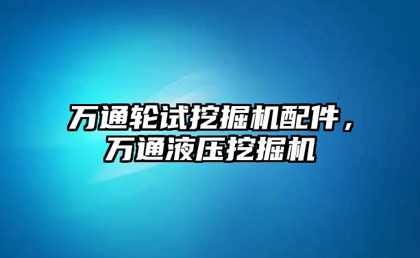 萬通輪試挖掘機配件，萬通液壓挖掘機