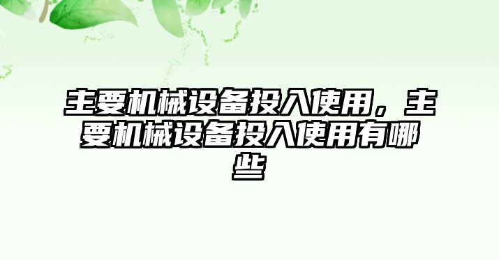 主要機械設備投入使用，主要機械設備投入使用有哪些