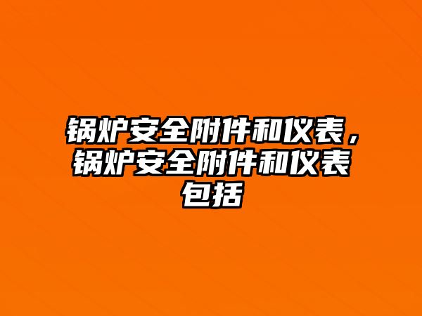 鍋爐安全附件和儀表，鍋爐安全附件和儀表包括