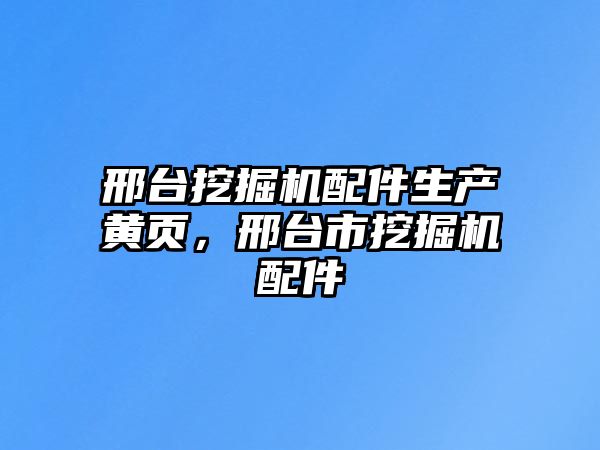 邢臺(tái)挖掘機(jī)配件生產(chǎn)黃頁，邢臺(tái)市挖掘機(jī)配件