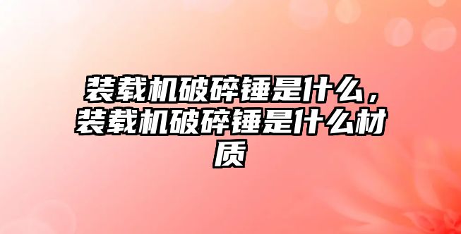 裝載機破碎錘是什么，裝載機破碎錘是什么材質