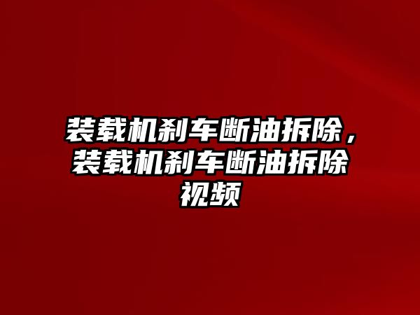 裝載機(jī)剎車斷油拆除，裝載機(jī)剎車斷油拆除視頻