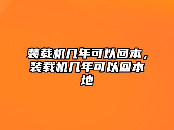 裝載機幾年可以回本，裝載機幾年可以回本地