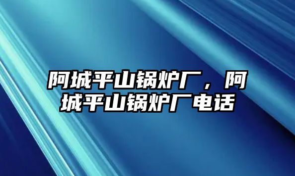 阿城平山鍋爐廠，阿城平山鍋爐廠電話