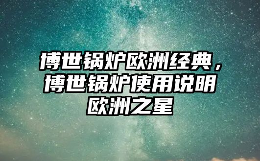 博世鍋爐歐洲經(jīng)典，博世鍋爐使用說(shuō)明歐洲之星