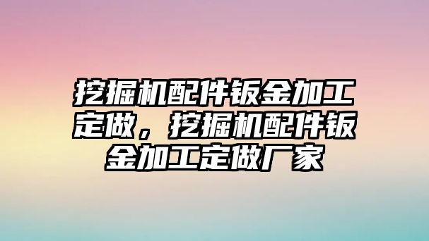 挖掘機(jī)配件鈑金加工定做，挖掘機(jī)配件鈑金加工定做廠家