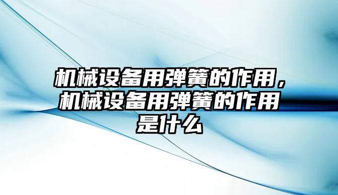 機(jī)械設(shè)備用彈簧的作用，機(jī)械設(shè)備用彈簧的作用是什么