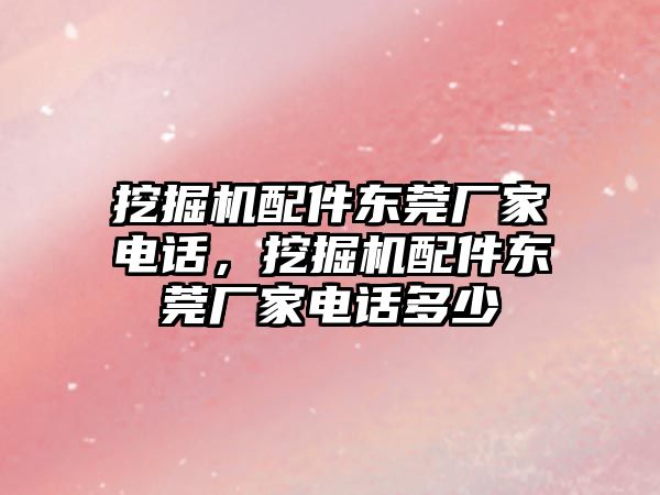 挖掘機配件東莞廠家電話，挖掘機配件東莞廠家電話多少