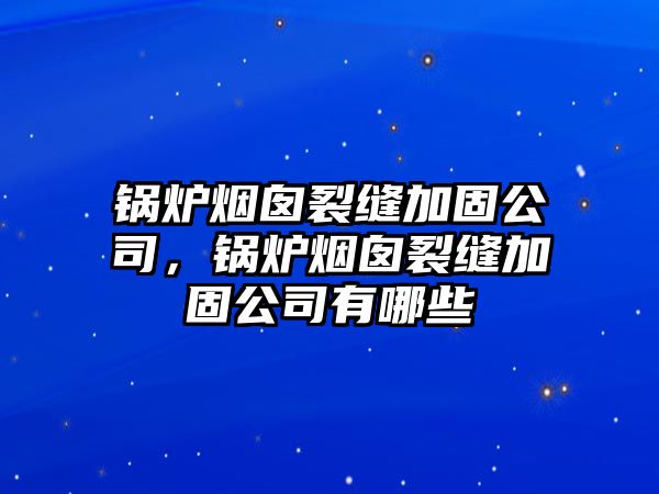 鍋爐煙囪裂縫加固公司，鍋爐煙囪裂縫加固公司有哪些