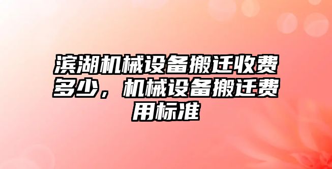 濱湖機(jī)械設(shè)備搬遷收費(fèi)多少，機(jī)械設(shè)備搬遷費(fèi)用標(biāo)準(zhǔn)